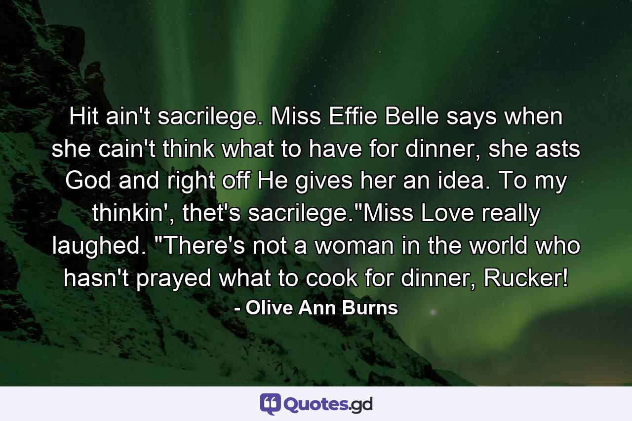 Hit ain't sacrilege. Miss Effie Belle says when she cain't think what to have for dinner, she asts God and right off He gives her an idea. To my thinkin', thet's sacrilege.