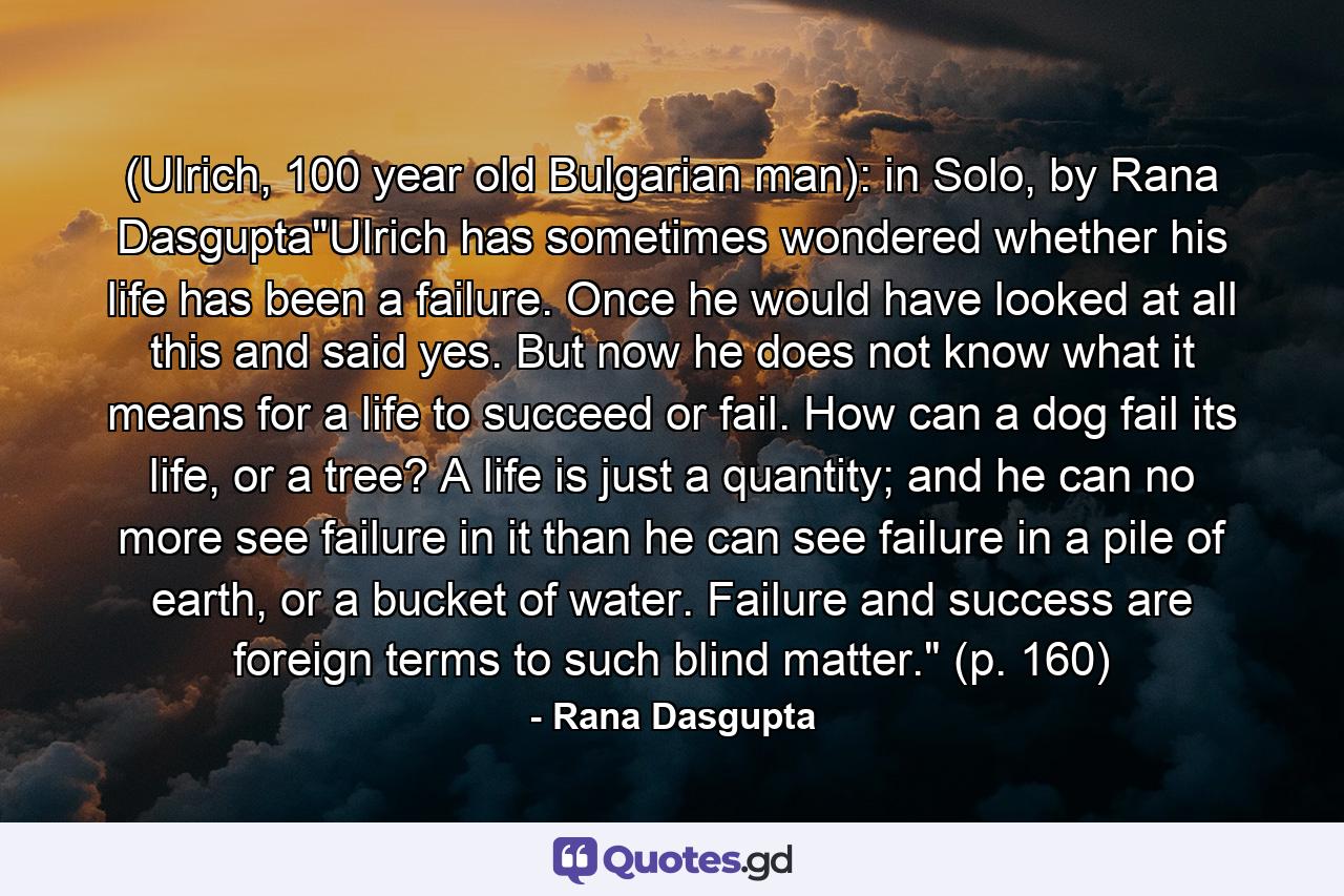 (Ulrich, 100 year old Bulgarian man): in Solo, by Rana Dasgupta