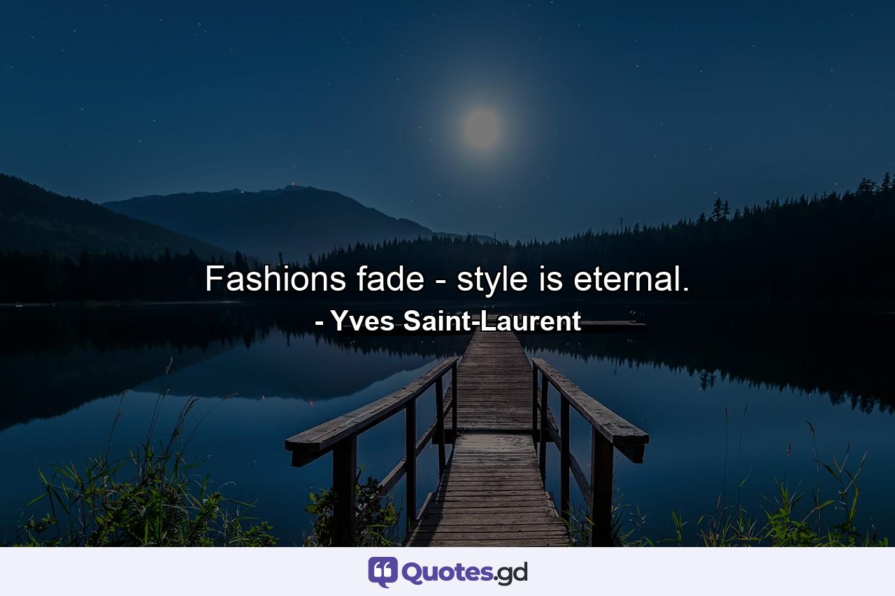 Fashions fade - style is eternal. - Quote by Yves Saint-Laurent