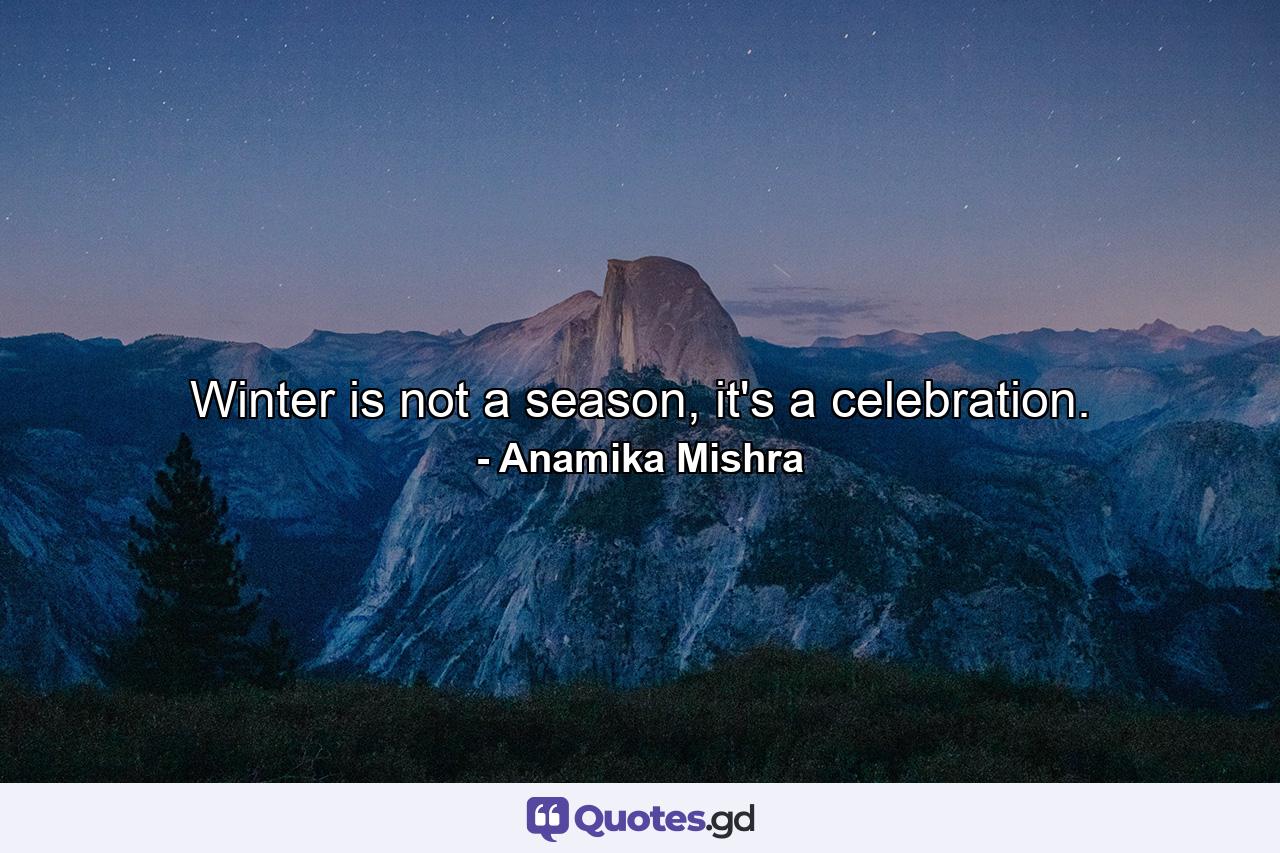 Winter is not a season, it's a celebration. - Quote by Anamika Mishra