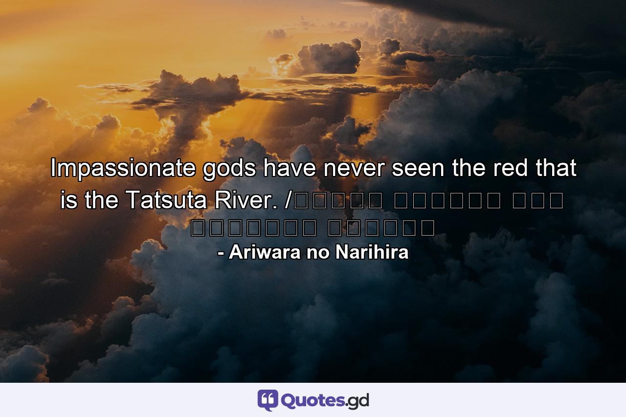 Impassionate gods have never seen the red that is the Tatsuta River. /ちはやぶる 神代も聞かず 竜田川 からくれなゐに 水くくるとは - Quote by Ariwara no Narihira