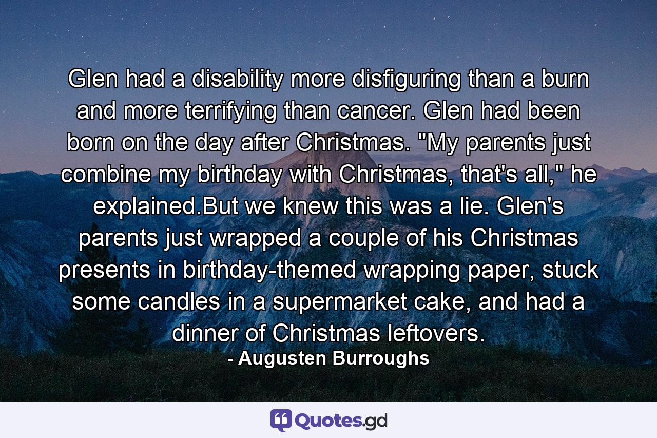 Glen had a disability more disfiguring than a burn and more terrifying than cancer. Glen had been born on the day after Christmas. 