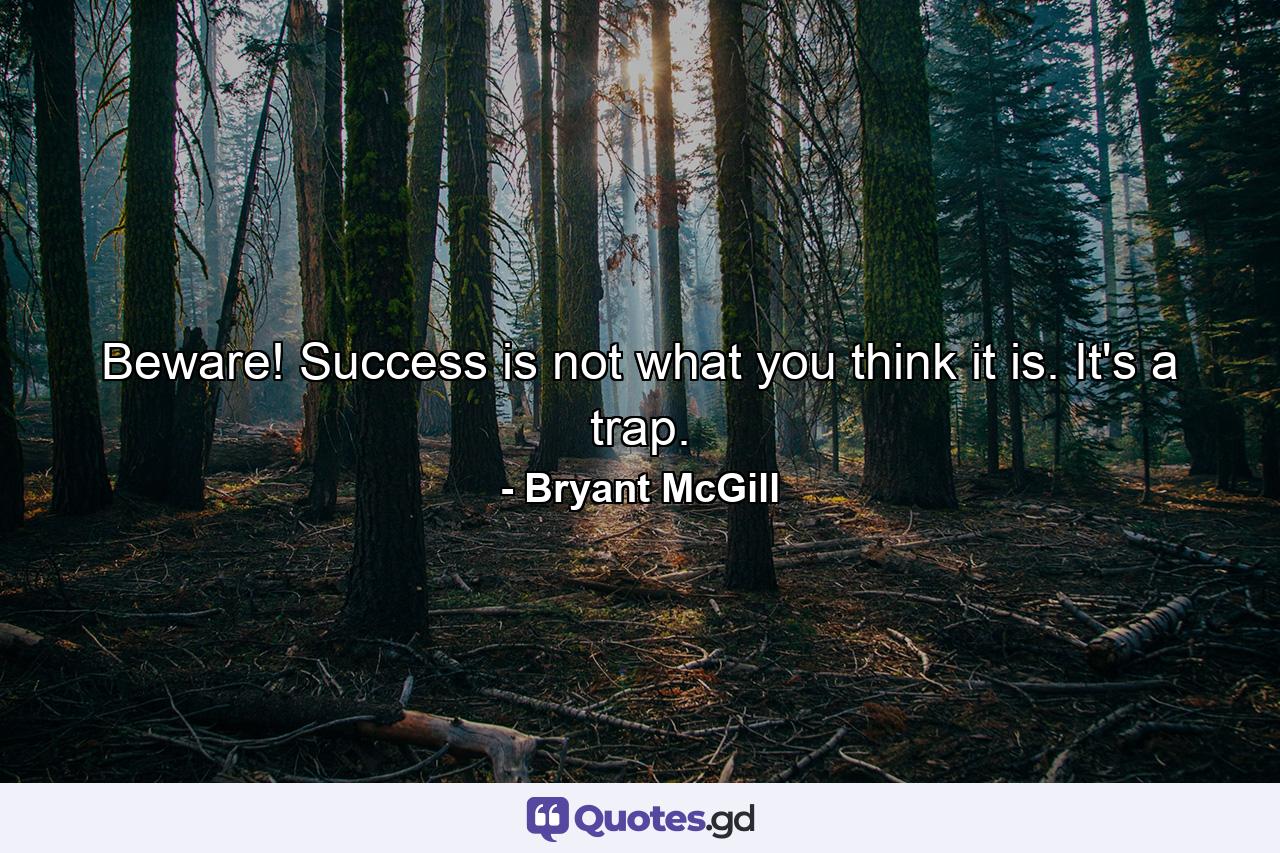 Beware! Success is not what you think it is. It's a trap. - Quote by Bryant McGill