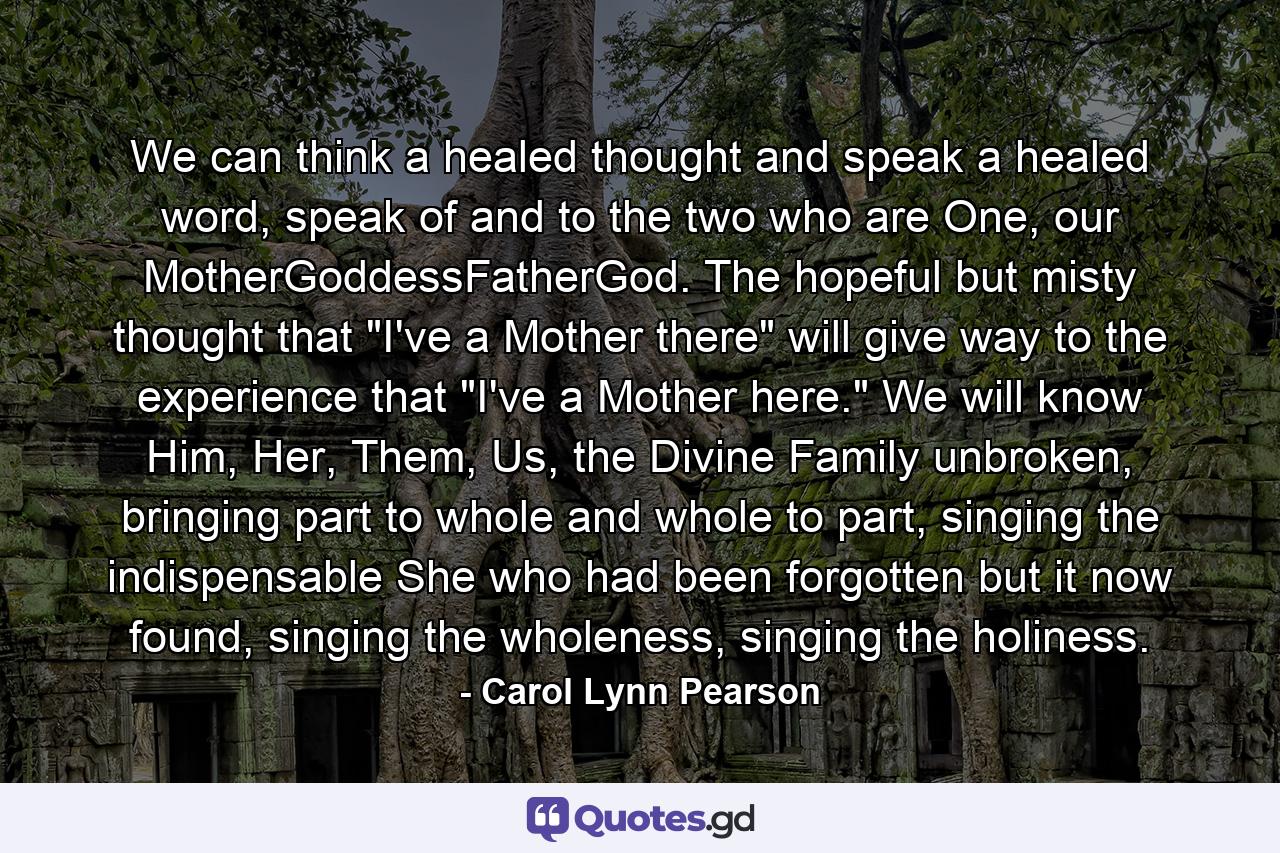 We can think a healed thought and speak a healed word, speak of and to the two who are One, our MotherGoddessFatherGod. The hopeful but misty thought that 