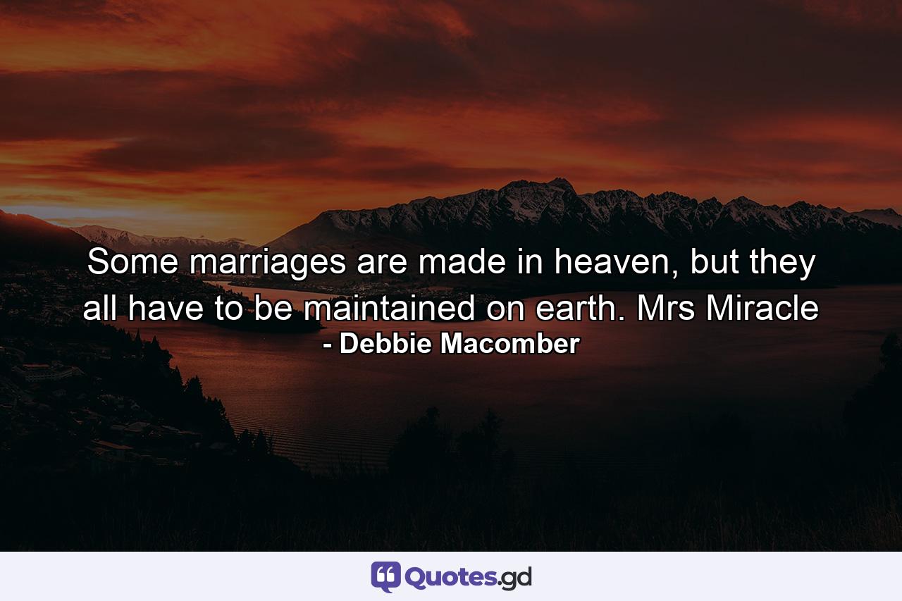 Some marriages are made in heaven, but they all have to be maintained on earth. Mrs Miracle - Quote by Debbie Macomber