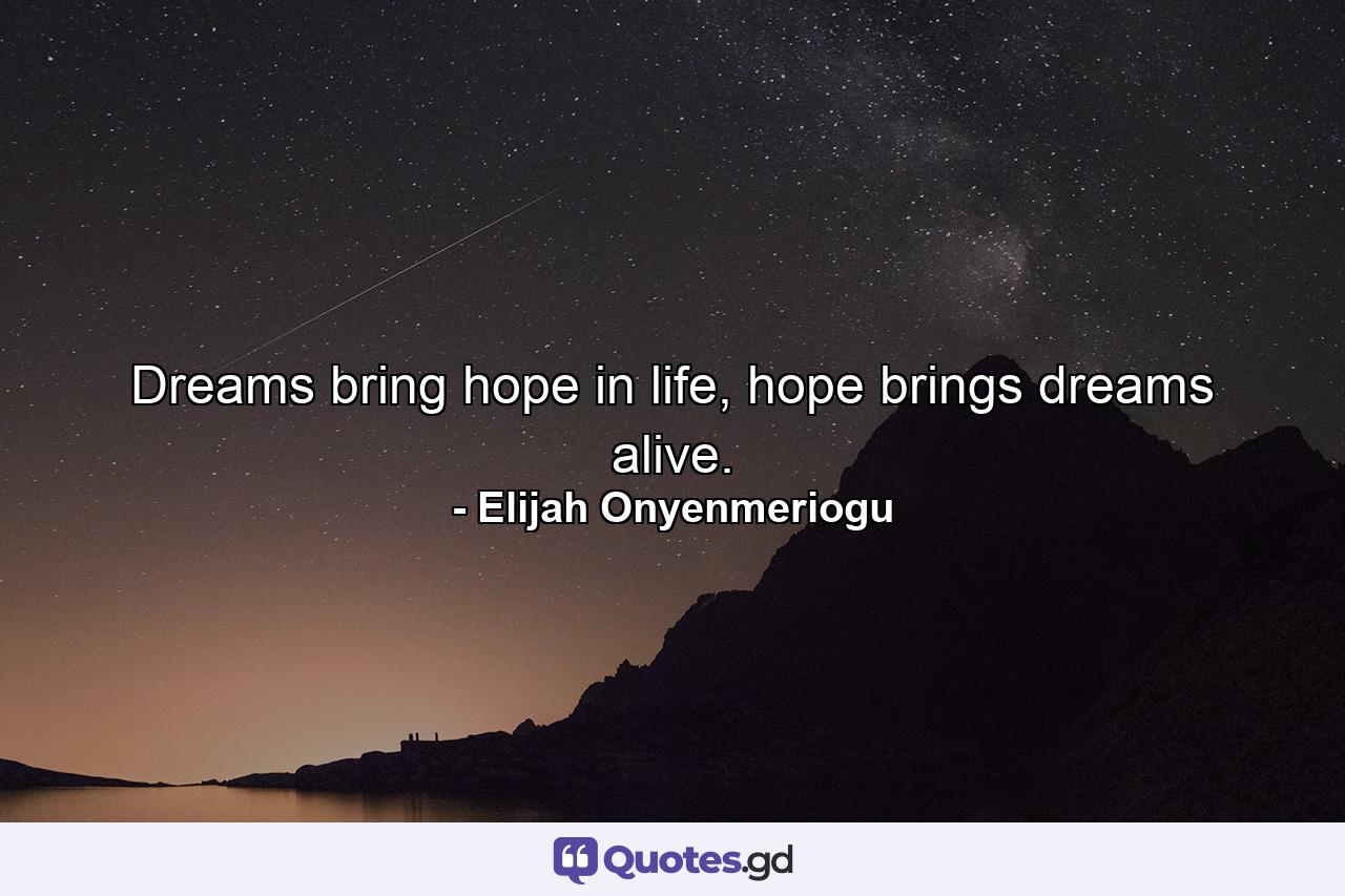 Dreams bring hope in life, hope brings dreams alive. - Quote by Elijah Onyenmeriogu