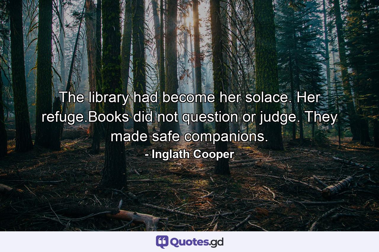 The library had become her solace. Her refuge.Books did not question or judge. They made safe companions. - Quote by Inglath Cooper