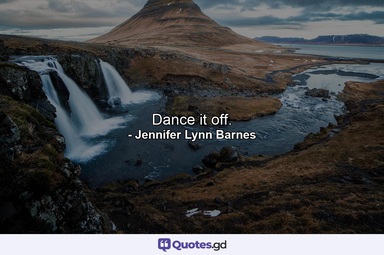 Dance it off. - Quote by Jennifer Lynn Barnes