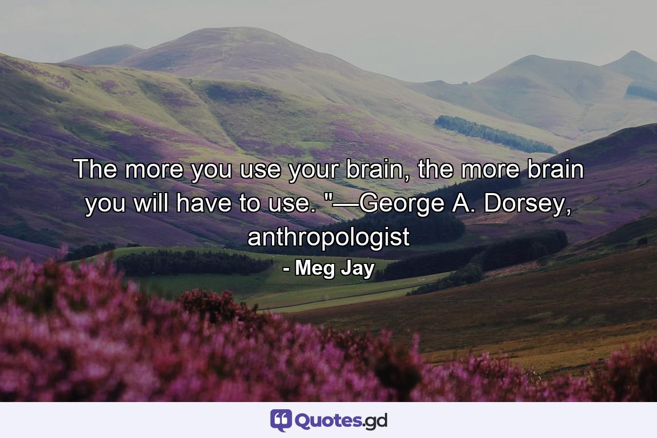 The more you use your brain, the more brain you will have to use. 