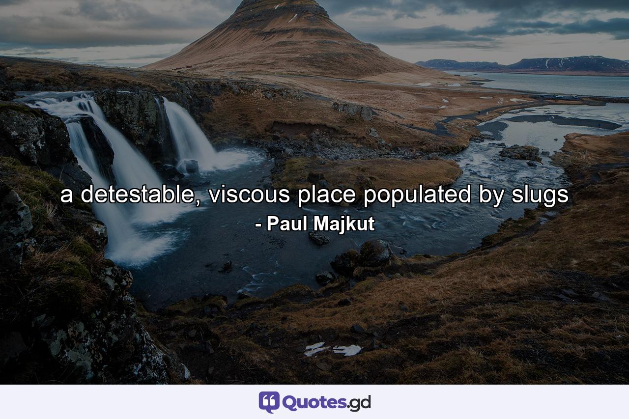 a detestable, viscous place populated by slugs - Quote by Paul Majkut