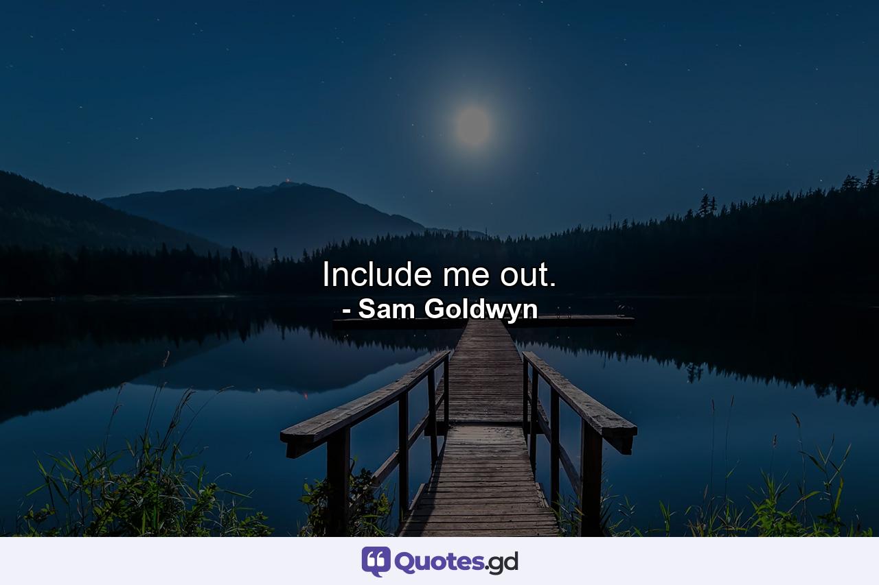 Include me out. - Quote by Sam Goldwyn