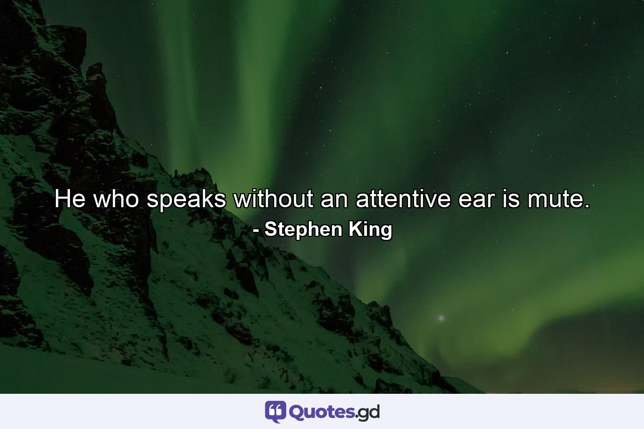 He who speaks without an attentive ear is mute. - Quote by Stephen King