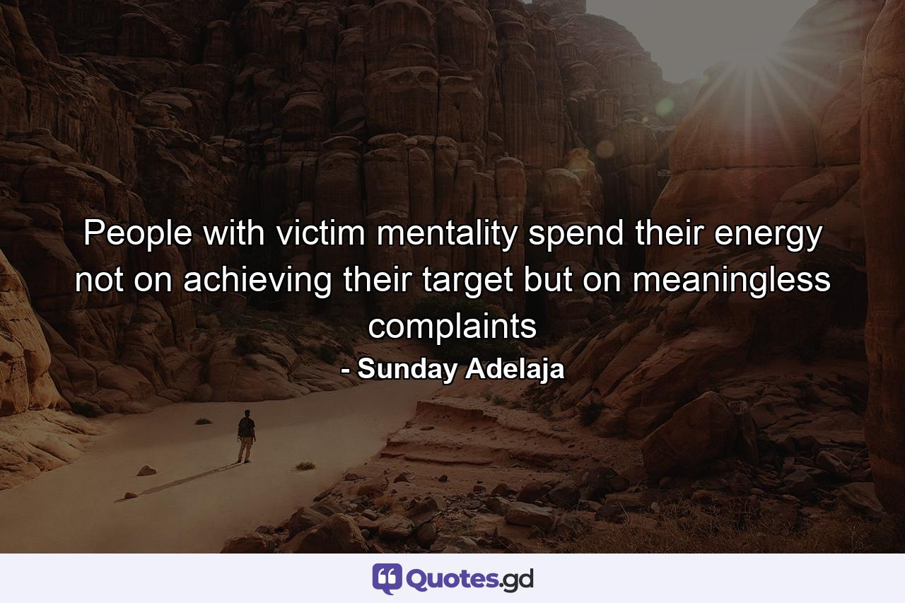 People with victim mentality spend their energy not on achieving their target but on meaningless complaints - Quote by Sunday Adelaja