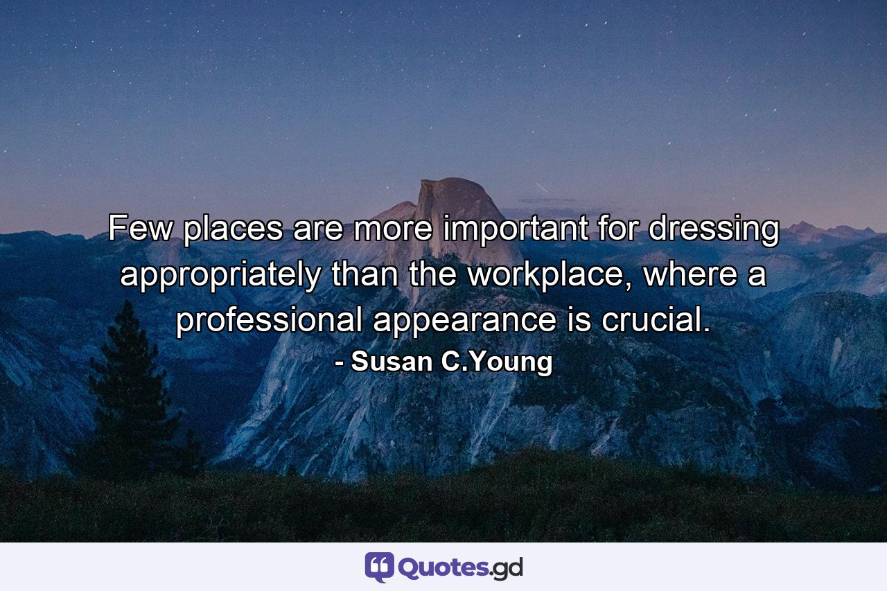 Few places are more important for dressing appropriately than the workplace, where a professional appearance is crucial. - Quote by Susan C.Young