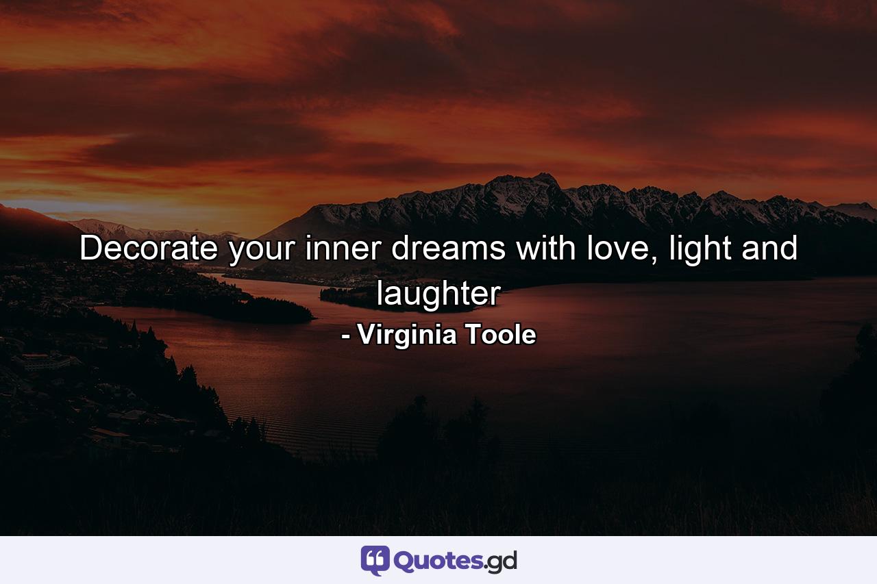 Decorate your inner dreams with love, light and laughter - Quote by Virginia Toole