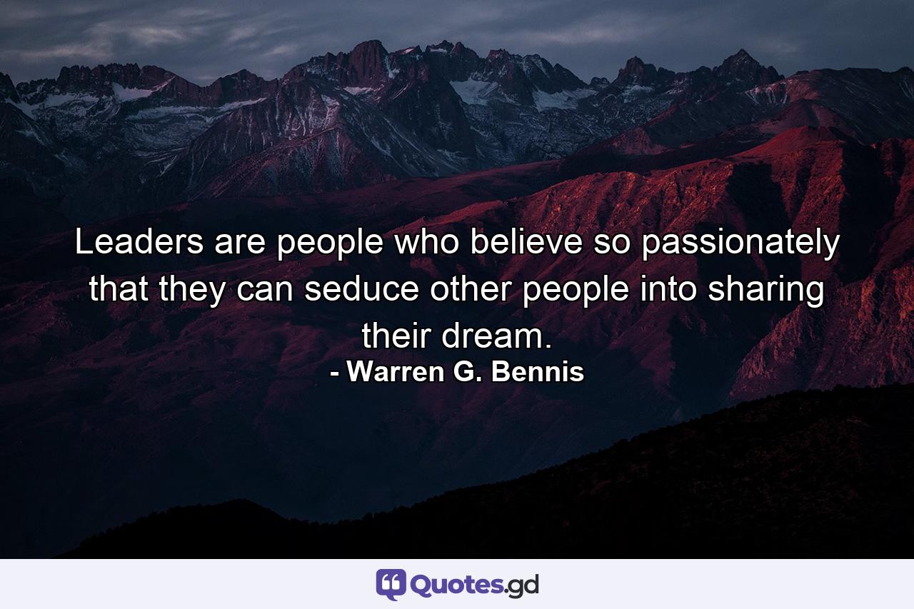 Leaders are people who believe so passionately that they can seduce other people into sharing their dream. - Quote by Warren G. Bennis