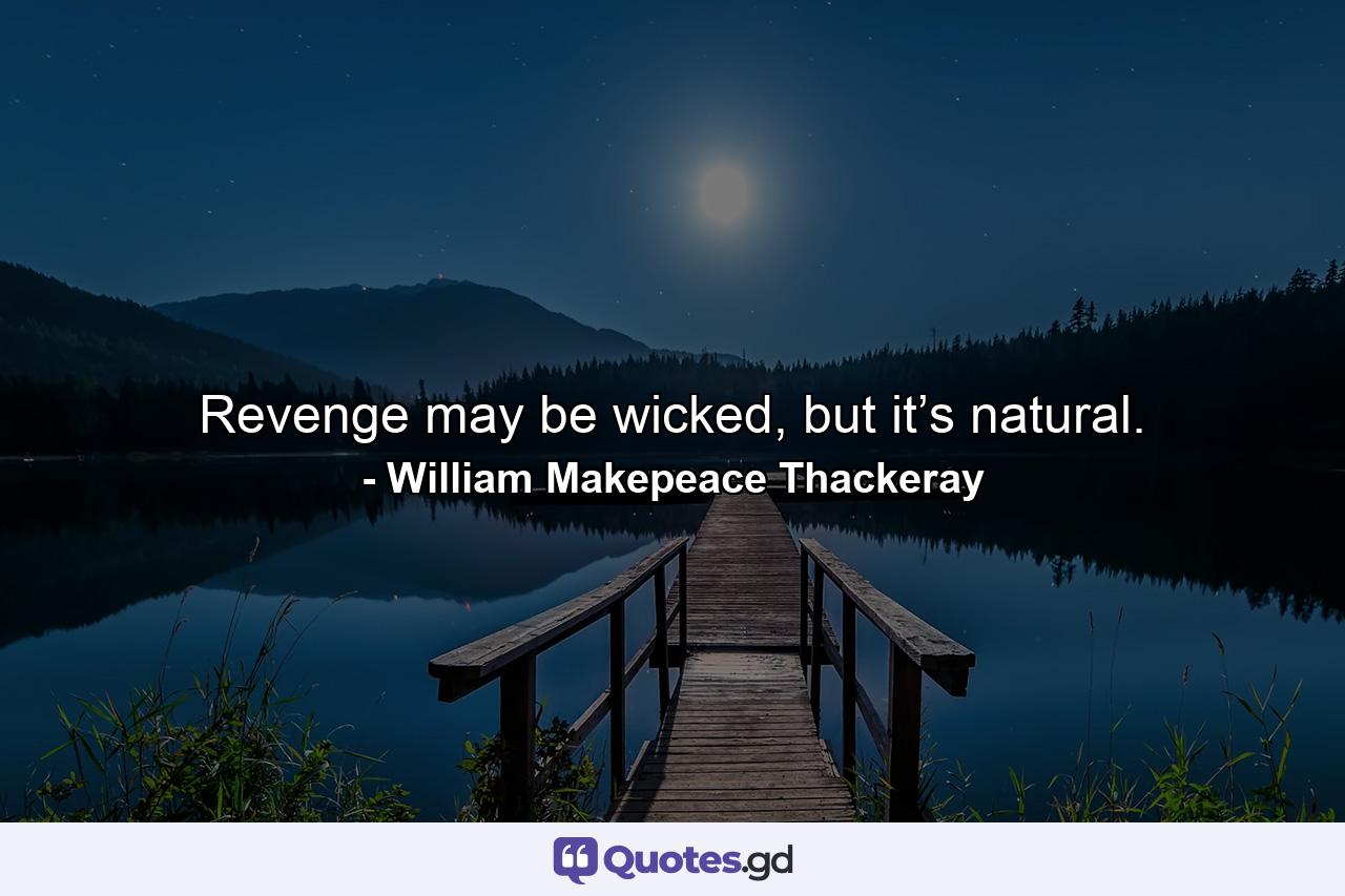 Revenge may be wicked, but it’s natural. - Quote by William Makepeace Thackeray