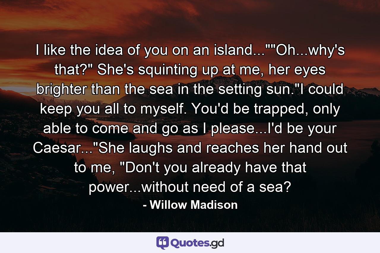 I like the idea of you on an island...