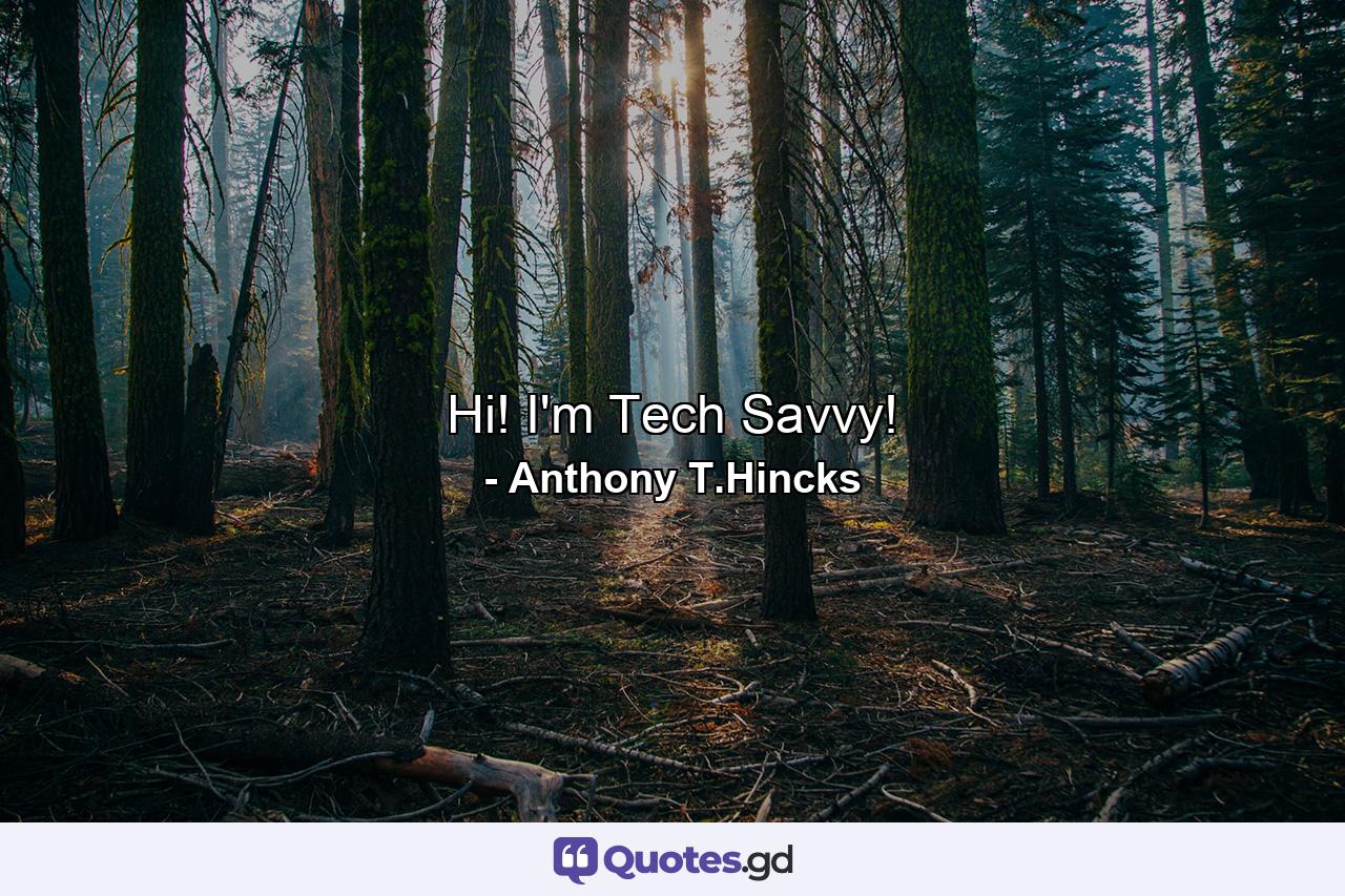 Hi! I'm Tech Savvy! - Quote by Anthony T.Hincks