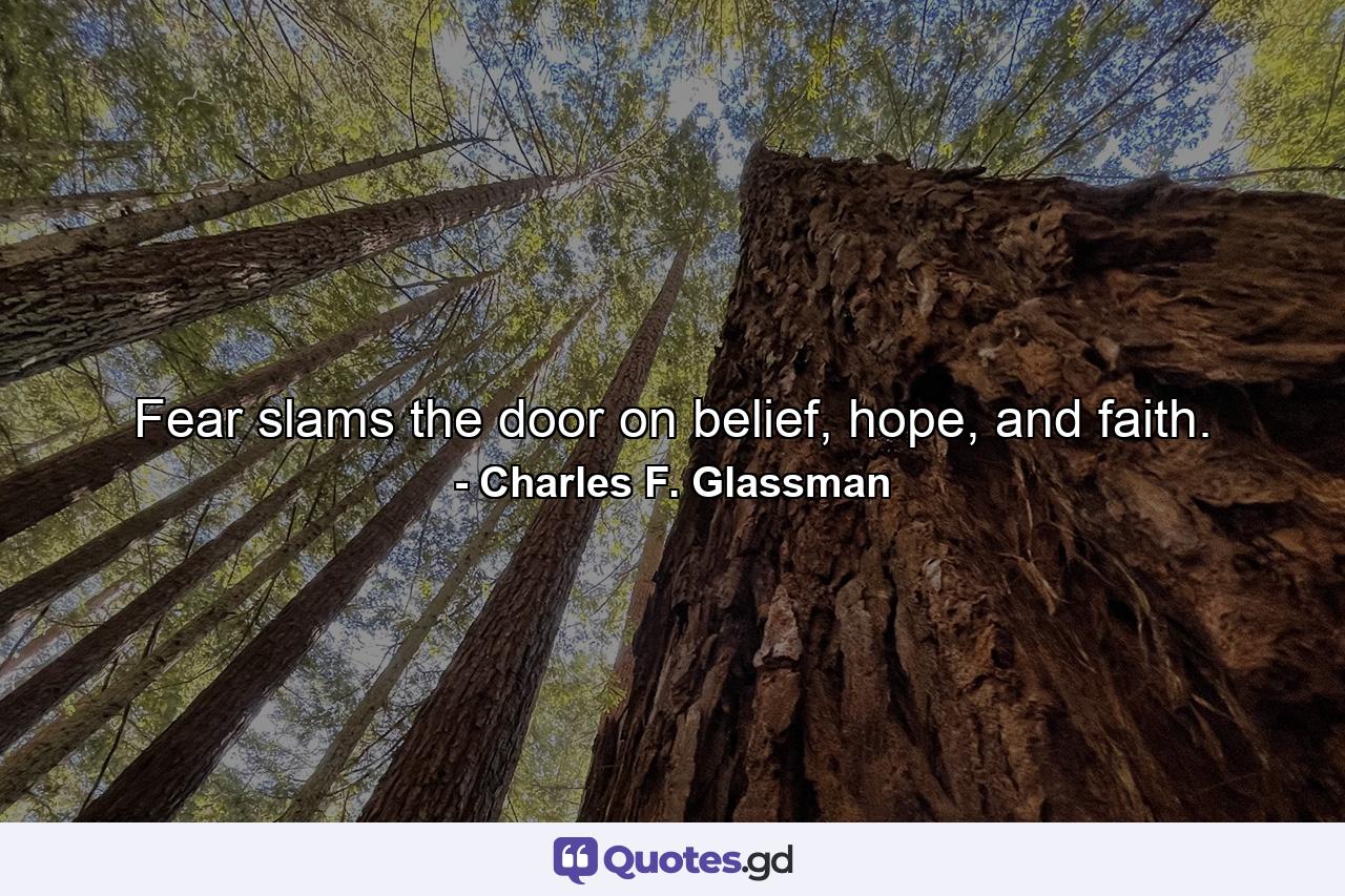 Fear slams the door on belief, hope, and faith. - Quote by Charles F. Glassman