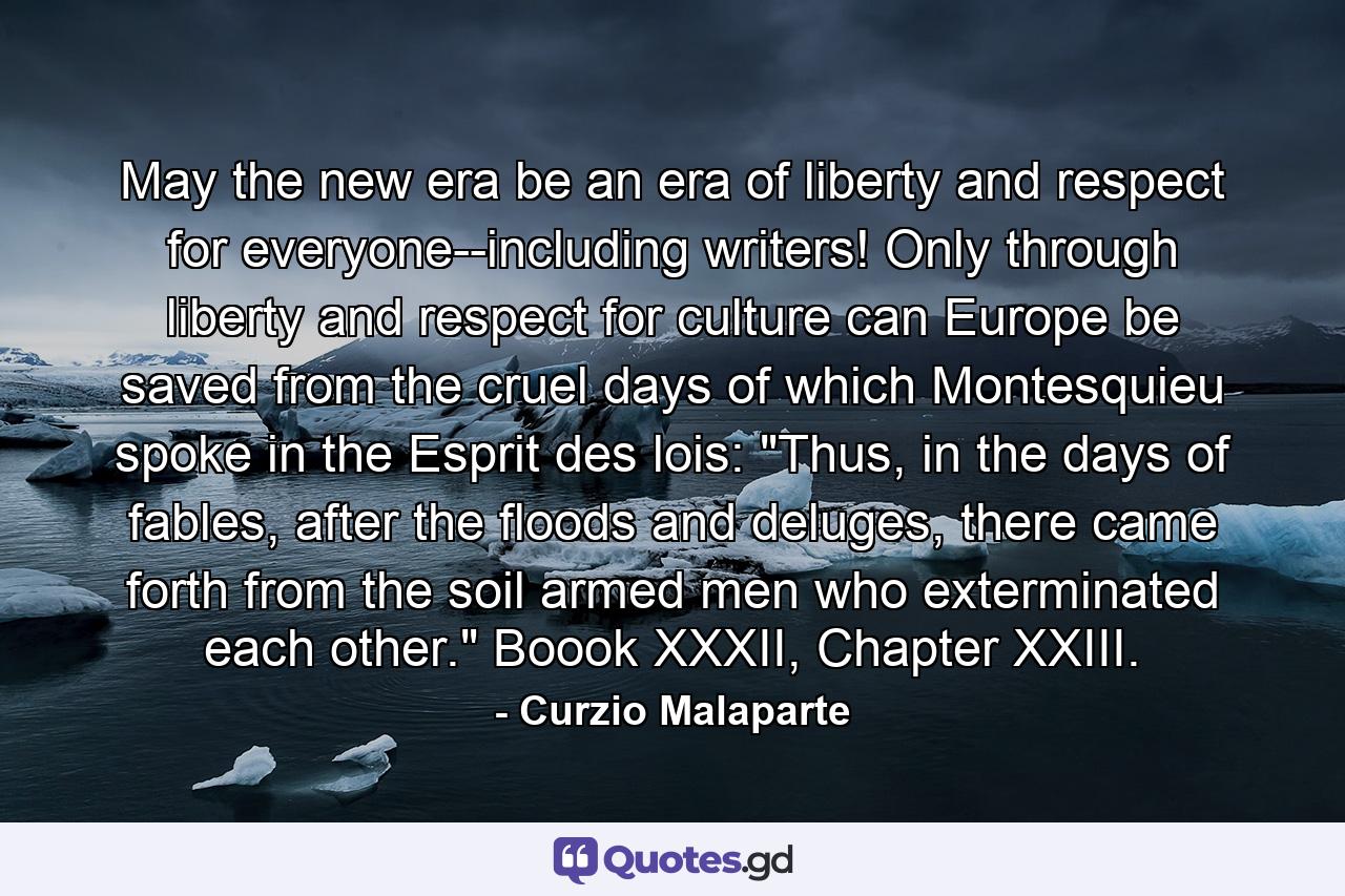 May the new era be an era of liberty and respect for everyone--including writers! Only through liberty and respect for culture can Europe be saved from the cruel days of which Montesquieu spoke in the Esprit des lois: 