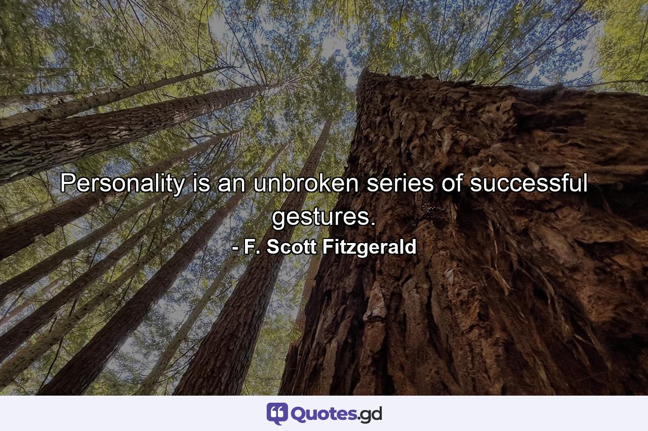 Personality is an unbroken series of successful gestures. - Quote by F. Scott Fitzgerald