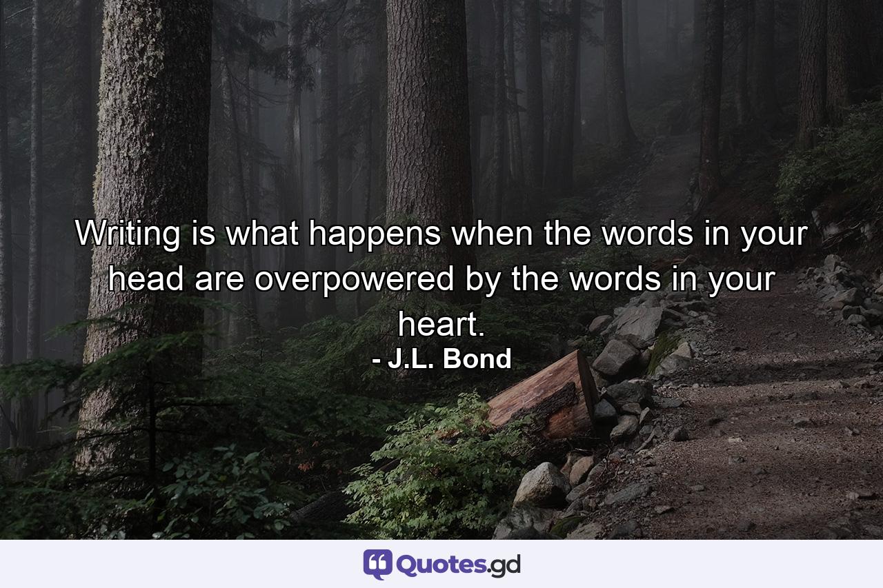 Writing is what happens when the words in your head are overpowered by the words in your heart. - Quote by J.L. Bond