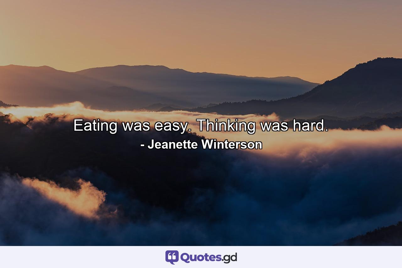 Eating was easy. Thinking was hard. - Quote by Jeanette Winterson