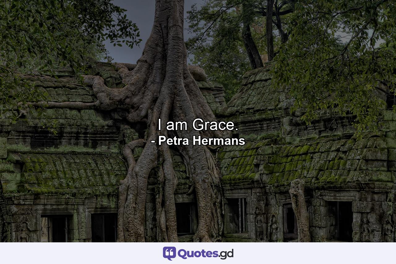 I am Grace. - Quote by Petra Hermans