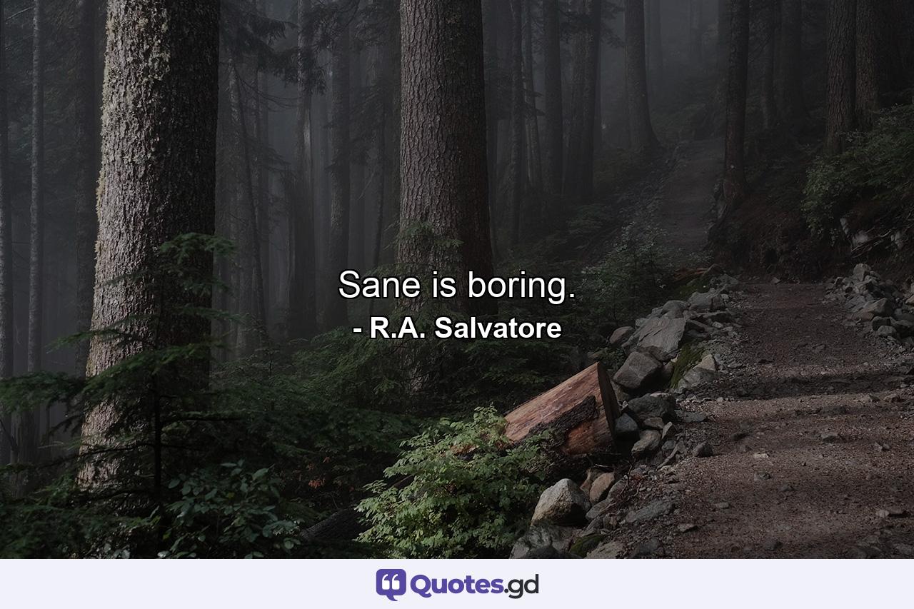 Sane is boring. - Quote by R.A. Salvatore