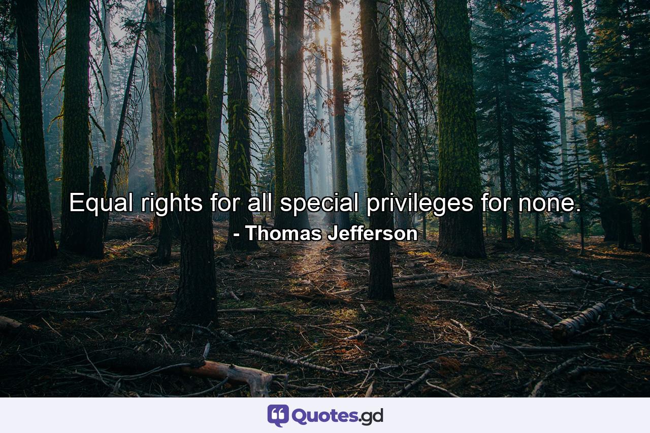 Equal rights for all  special privileges for none. - Quote by Thomas Jefferson