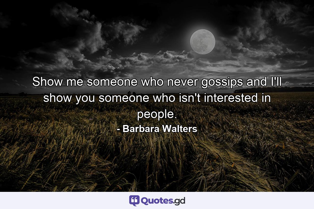 Show me someone who never gossips  and I'll show you someone who isn't interested in people. - Quote by Barbara Walters
