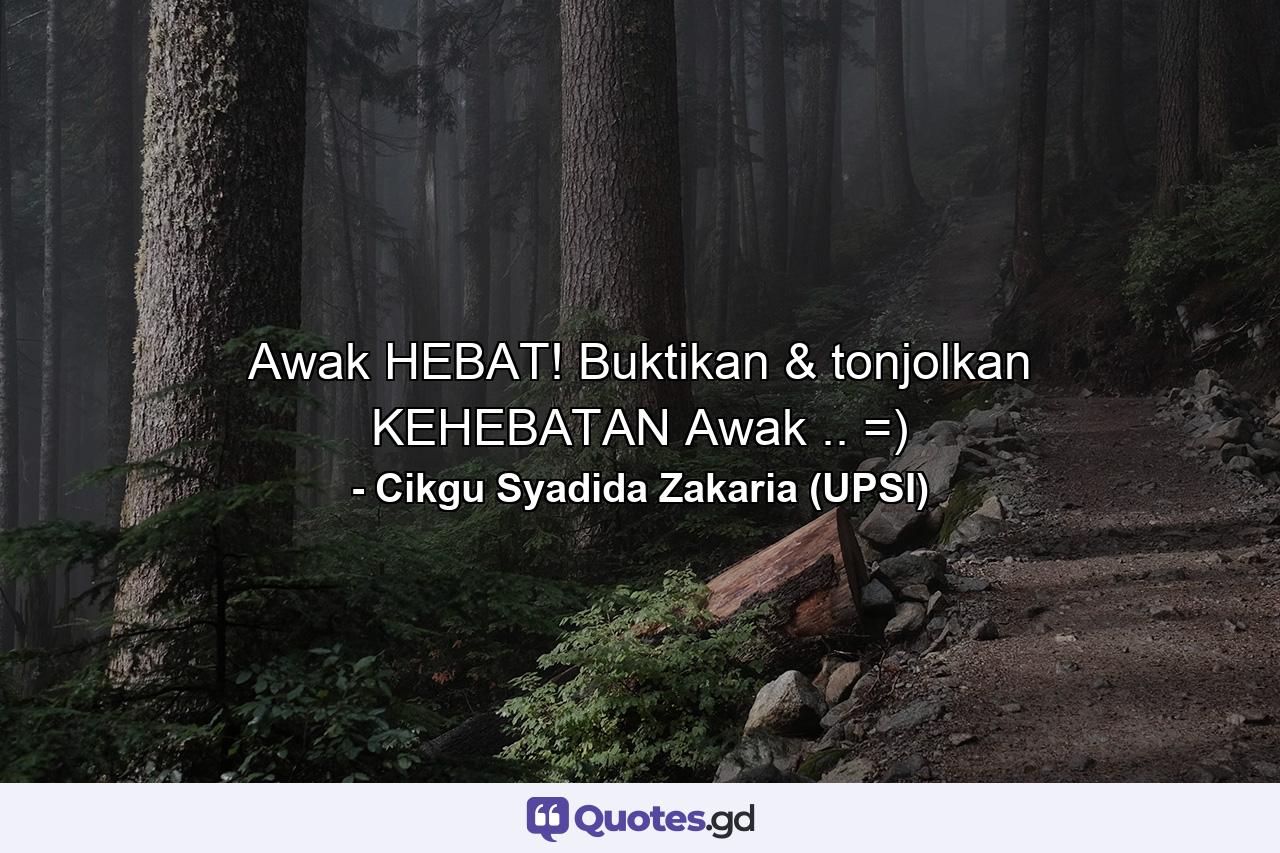 Awak HEBAT! Buktikan & tonjolkan KEHEBATAN Awak .. =) - Quote by Cikgu Syadida Zakaria (UPSI)