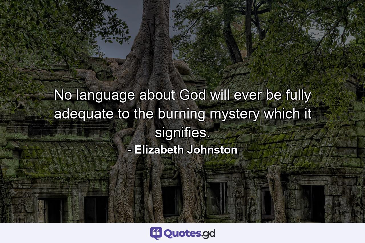 No language about God will ever be fully adequate to the burning mystery which it signifies. - Quote by Elizabeth Johnston