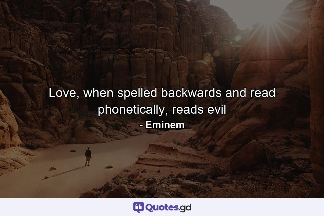 Love, when spelled backwards and read phonetically, reads evil - Quote by Eminem