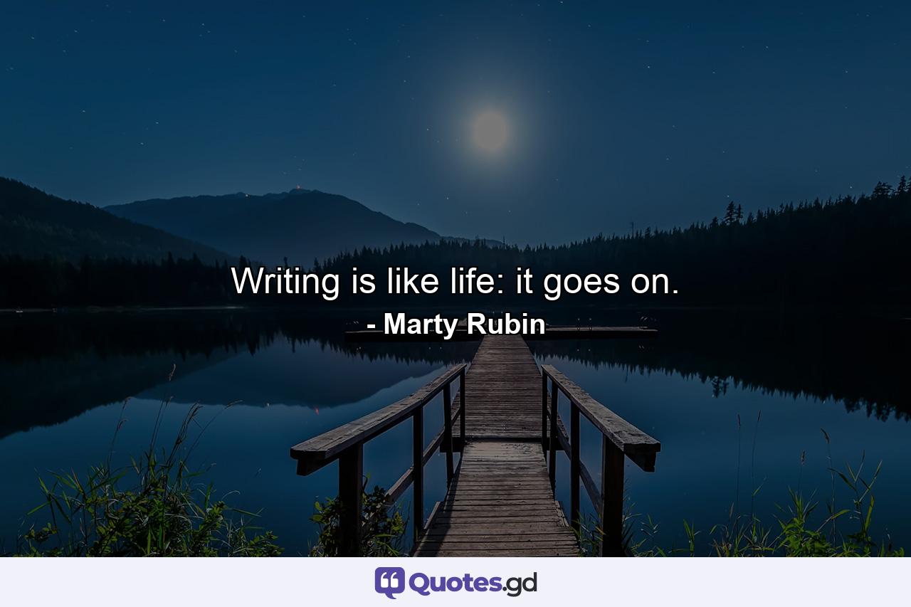 Writing is like life: it goes on. - Quote by Marty Rubin