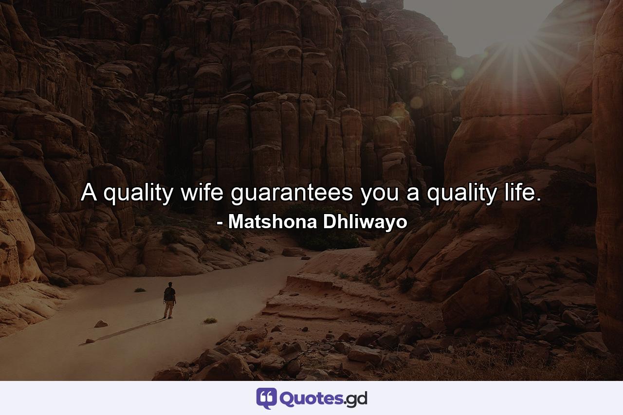 A quality wife guarantees you a quality life. - Quote by Matshona Dhliwayo