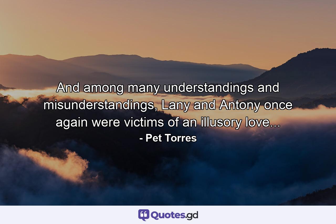 And among many understandings and misunderstandings, Lany and Antony once again were victims of an illusory love... - Quote by Pet Torres