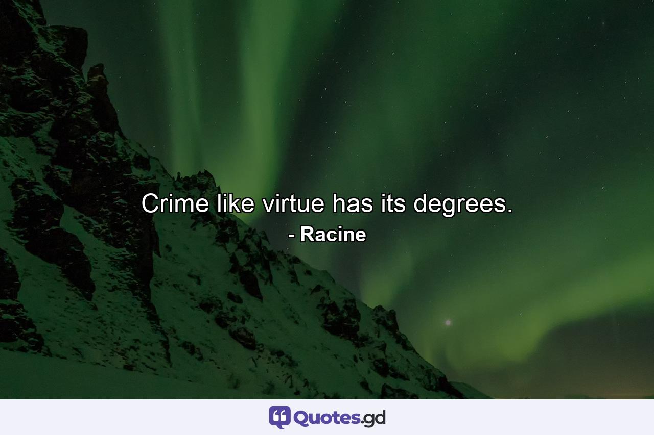 Crime  like virtue  has its degrees. - Quote by Racine