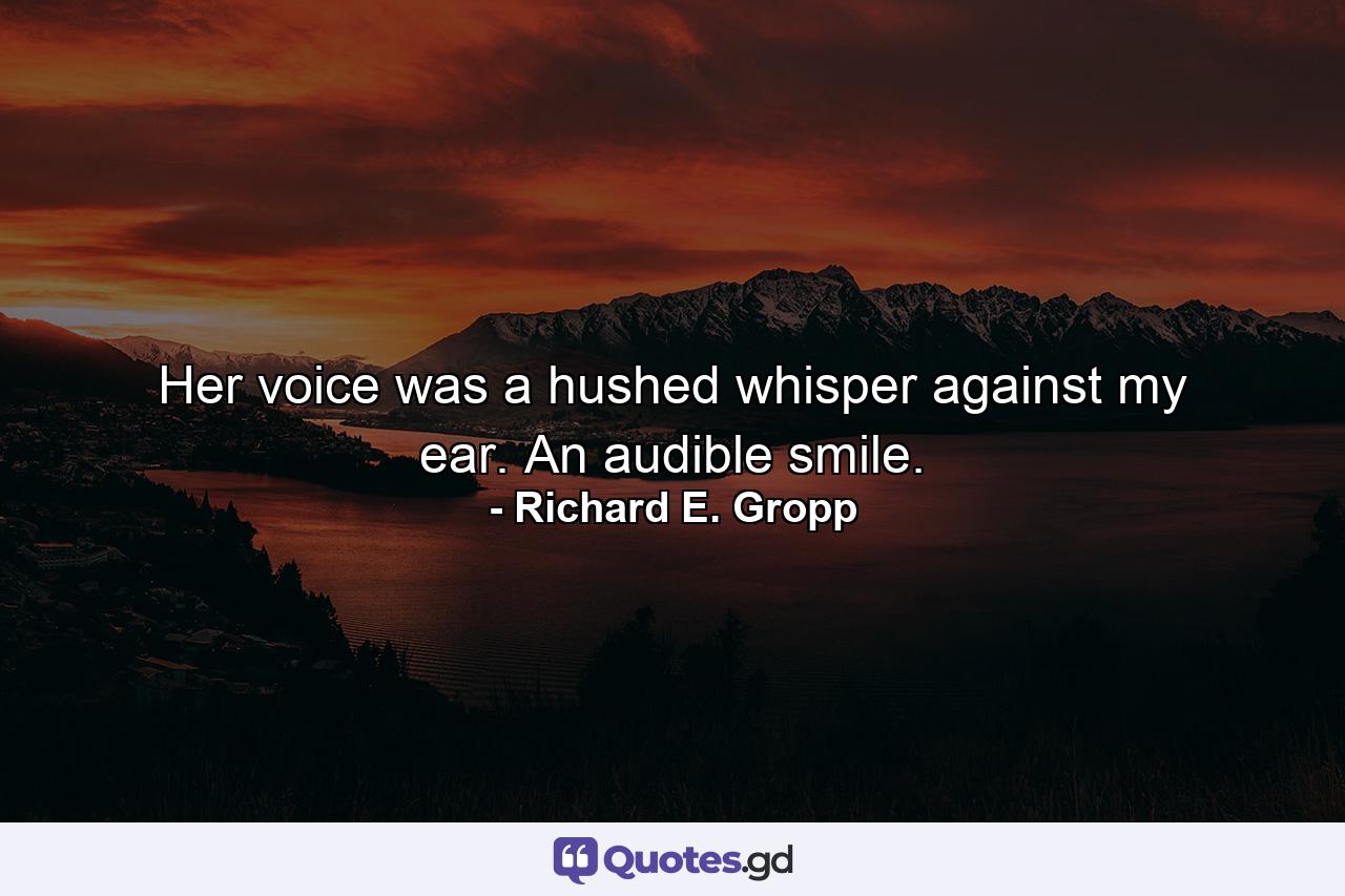 Her voice was a hushed whisper against my ear. An audible smile. - Quote by Richard E. Gropp