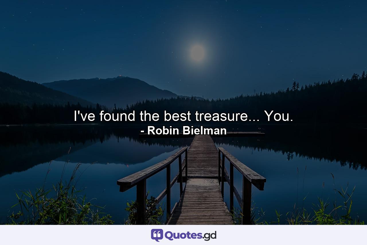 I've found the best treasure... You. - Quote by Robin Bielman