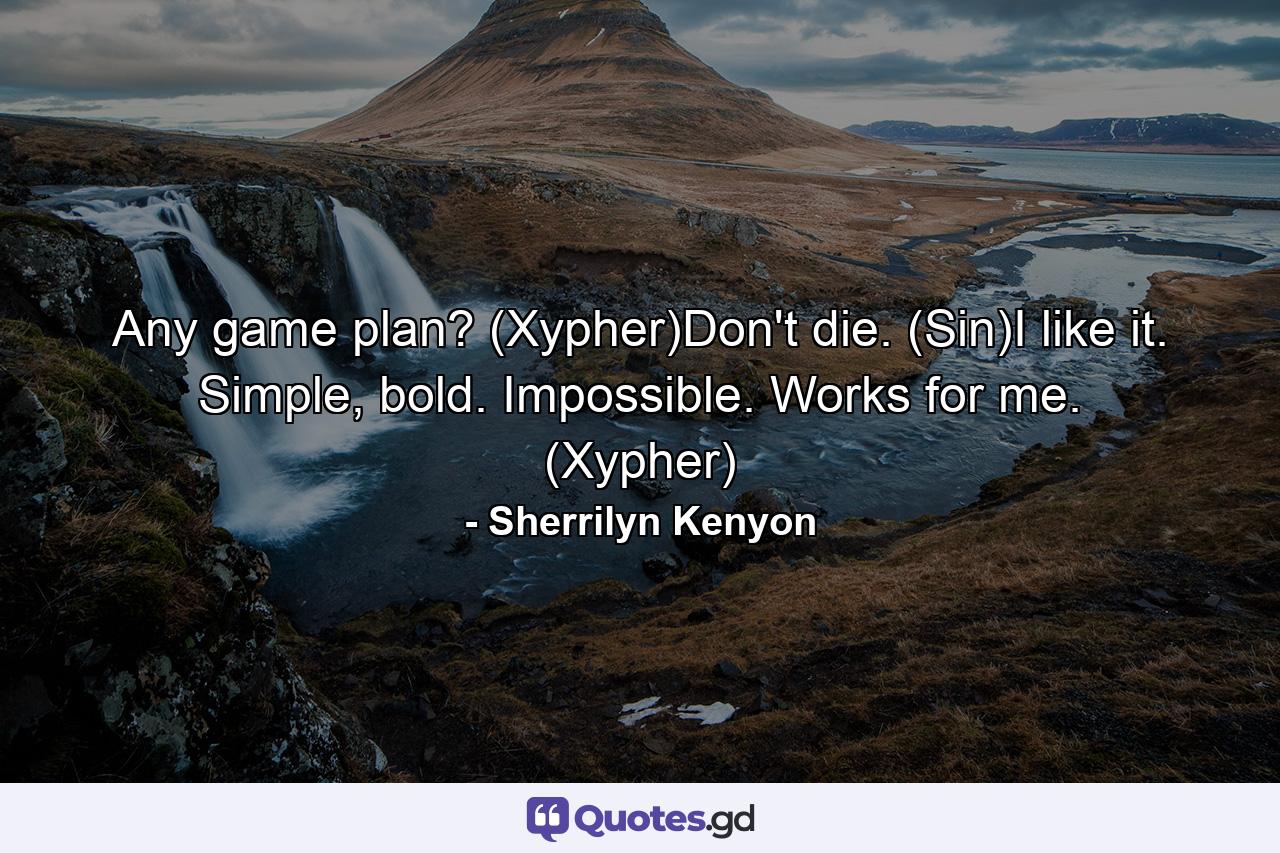 Any game plan? (Xypher)Don't die. (Sin)I like it. Simple, bold. Impossible. Works for me. (Xypher) - Quote by Sherrilyn Kenyon