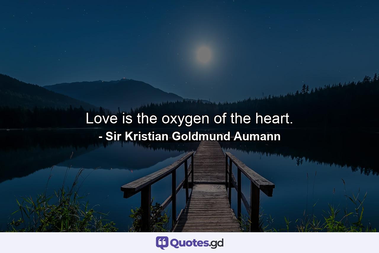 Love is the oxygen of the heart. - Quote by Sir Kristian Goldmund Aumann