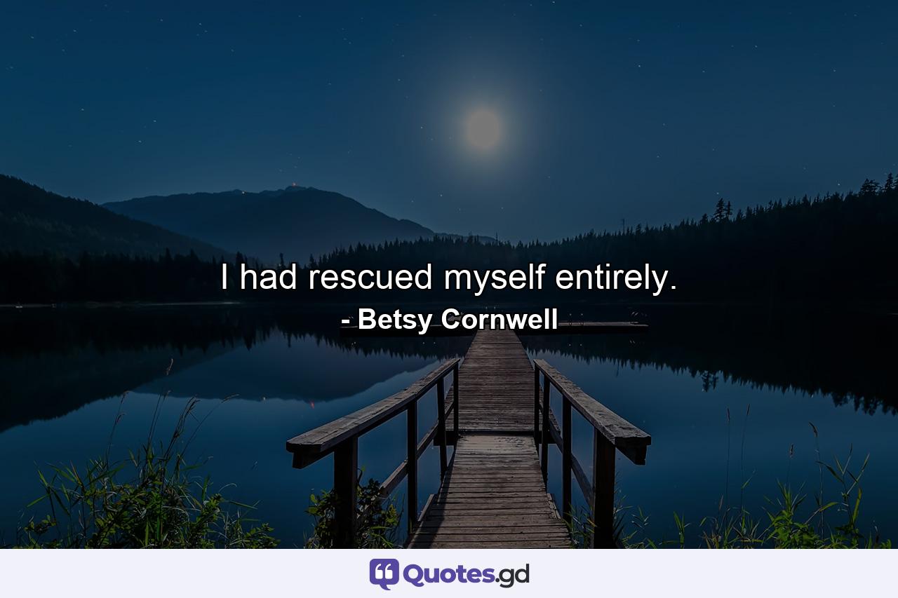 I had rescued myself entirely. - Quote by Betsy Cornwell