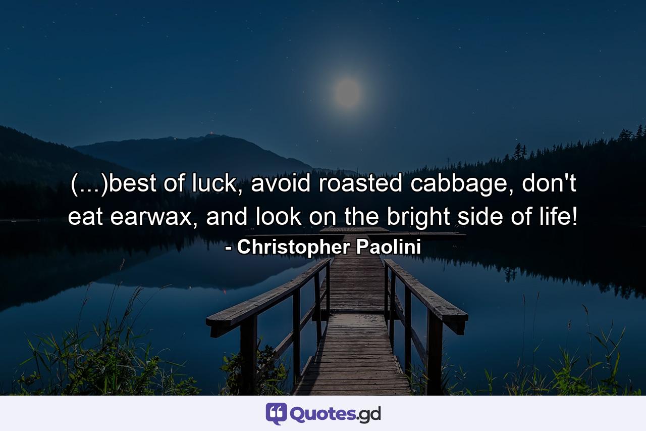 (...)best of luck, avoid roasted cabbage, don't eat earwax, and look on the bright side of life! - Quote by Christopher Paolini