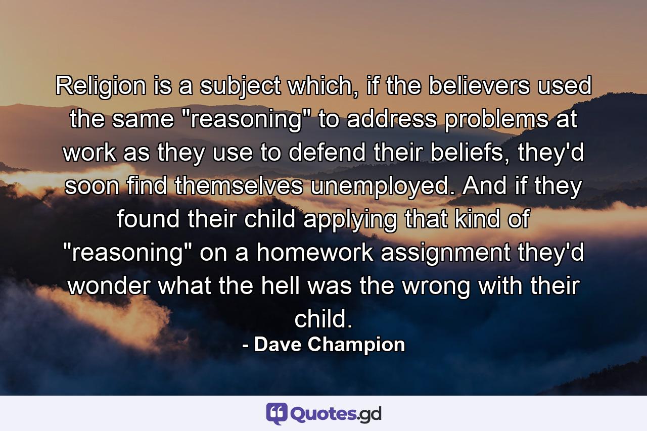 Religion is a subject which, if the believers used the same 