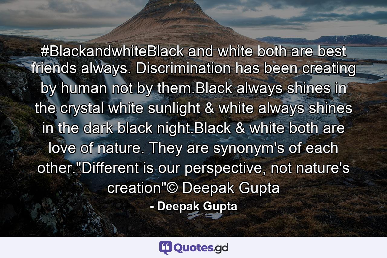 #BlackandwhiteBlack and white both are best friends always. Discrimination has been creating by human not by them.Black always shines in the crystal white sunlight & white always shines in the dark black night.Black & white both are love of nature. They are synonym's of each other.