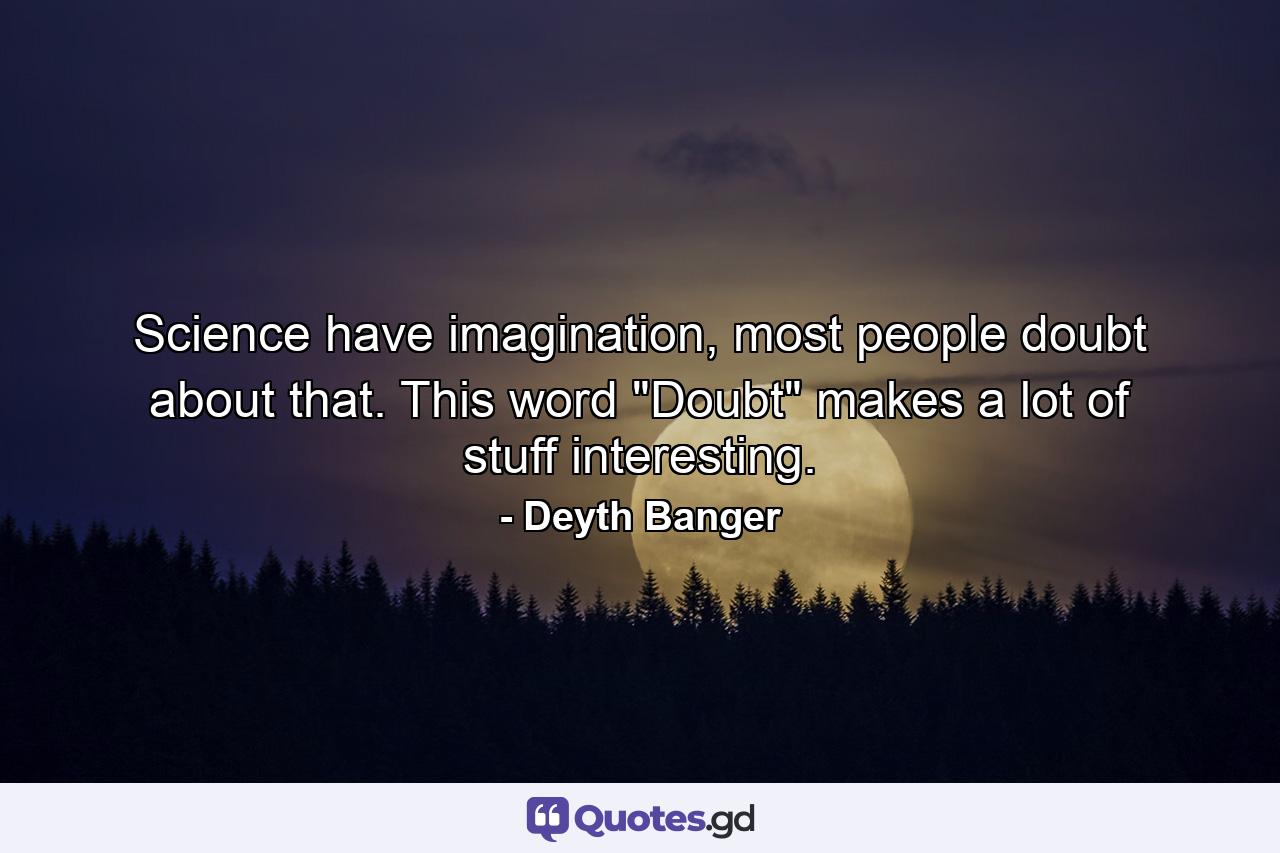 Science have imagination, most people doubt about that. This word 