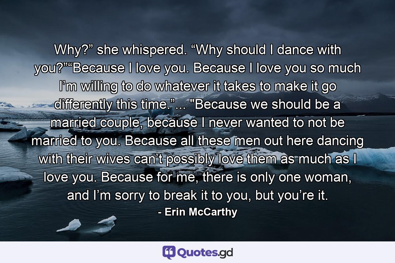 Why?” she whispered. “Why should I dance with you?”“Because I love you. Because I love you so much I’m willing to do whatever it takes to make it go differently this time.”... 