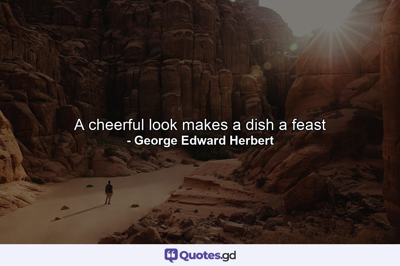 A cheerful look makes a dish a feast - Quote by George Edward Herbert